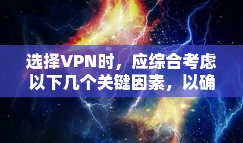 选择VPN时，应综合考虑以下几个关键因素，以确保最佳的用户体验和安全