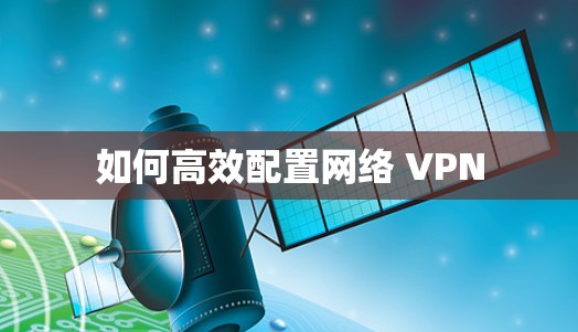 如何高效配置网络 VPN 如何高效配置网络 VPN