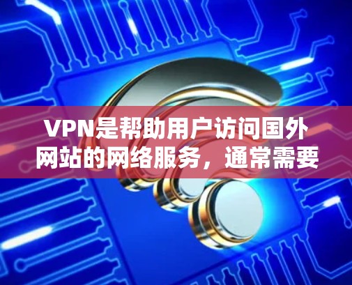 VPN是帮助用户访问国外网站的网络服务,通常需要多用户加密和流量限制。以下是根据需求和预算的VPN推荐列表 VPN是帮助用户访问国外网站的网络服务,通常需要多用户加密和流量限制。以下是根据需求和预算的VPN推荐列表