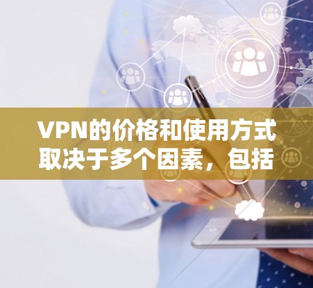 VPN的价格和使用方式取决于多个因素，包括VPN提供商、网络资源、用户使用频率、网络覆盖范围等因素。以下是一些关键点，帮助你更好地理解如何选择适合你的VPN
