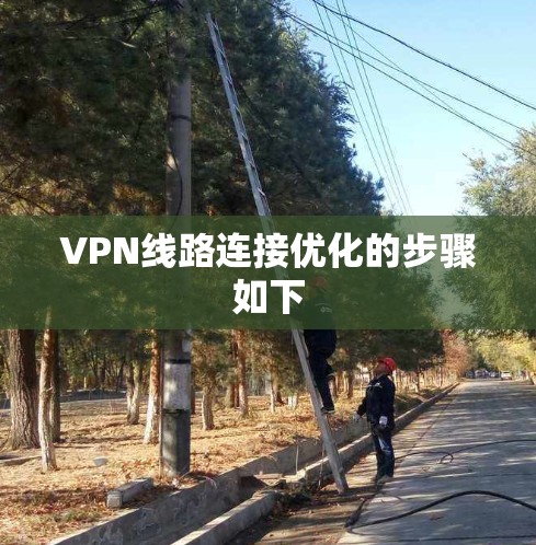 VPN线路连接优化的步骤如下 VPN线路连接优化的步骤如下
