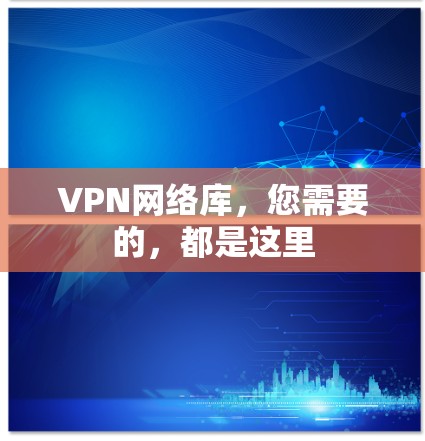 VPN网络库,您需要的,都是这里 VPN网络库,您需要的,都是这里
