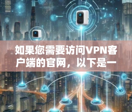 如果您需要访问VPN客户端的官网,以下是一些常见方法和步骤,您可以根据具体情况选择 如果您需要访问VPN客户端的官网,以下是一些常见方法和步骤,您可以根据具体情况选择