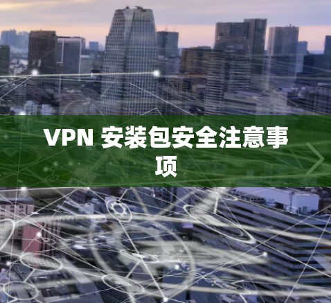 VPN 安装包安全注意事项 VPN 安装包安全注意事项