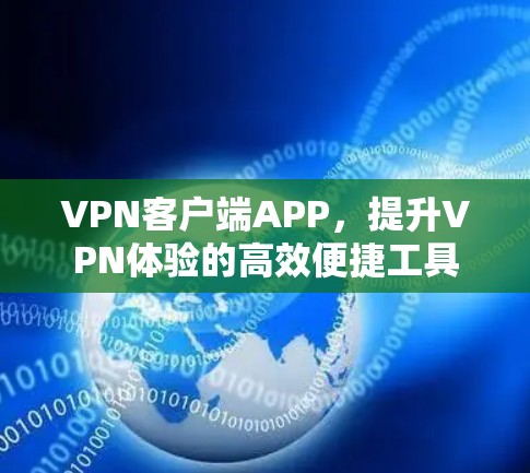 VPN客户端APP,提升VPN体验的高效便捷工具 VPN客户端APP,提升VPN体验的高效便捷工具