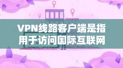 VPN线路客户端是指用于访问国际互联网、视频、消息等服务的客户端软件。这些客户端通过VPN协议连接到主服务器,提供加密和安全的连接方式,让用户能够轻松访问全球网络资源。以下是几种常见的VPN客户端 VPN线路客户端是指用于访问国际互联网、视频、消息等服务的客户端软件。这些客户端通过VPN协议连接到主服务器,提供加密和安全的连接方式,让用户能够轻松访问全球网络资源。以下是几种常见的VPN客户端