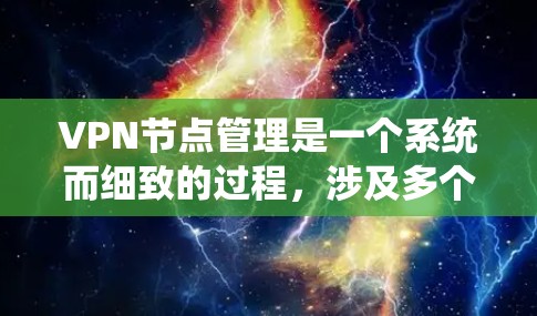 VPN节点管理是一个系统而细致的过程，涉及多个关键步骤和功能。以下是对VPN节点管理的详细总结