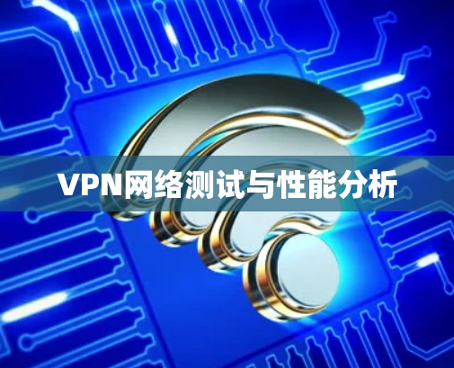 VPN网络测试与性能分析 VPN网络测试与性能分析