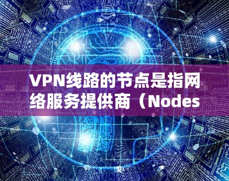 VPN线路的节点是指网络服务提供商(Nodes)在互联网中的位置,这些节点负责提供VPN服务给用户。这些节点通常位于城市或城市区域,因为它们有丰富的Wi-Fi网络和多个设备可供用户使用 VPN线路的节点是指网络服务提供商(Nodes)在互联网中的位置,这些节点负责提供VPN服务给用户。这些节点通常位于城市或城市区域,因为它们有丰富的Wi-Fi网络和多个设备可供用户使用