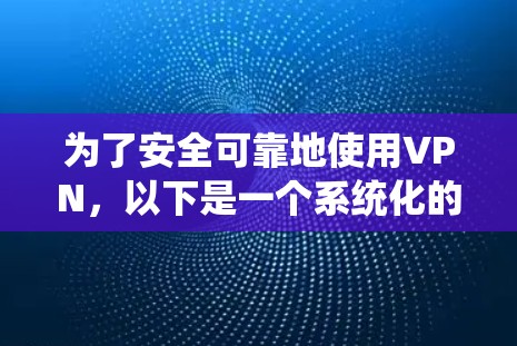为了安全可靠地使用VPN，以下是一个系统化的指南，帮助您逐步掌握VPN的使用方法和安全技巧