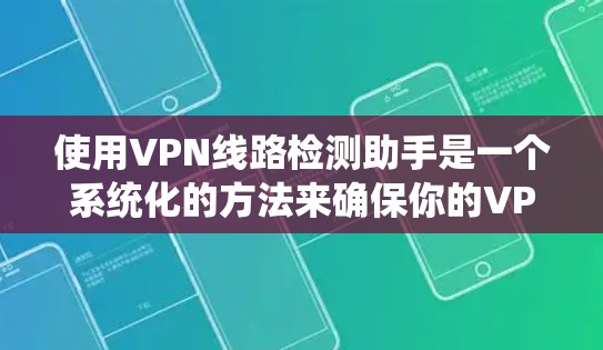使用VPN线路检测助手是一个系统化的方法来确保你的VPN连接安全和合法。以下是一步步的指南 使用VPN线路检测助手是一个系统化的方法来确保你的VPN连接安全和合法。以下是一步步的指南