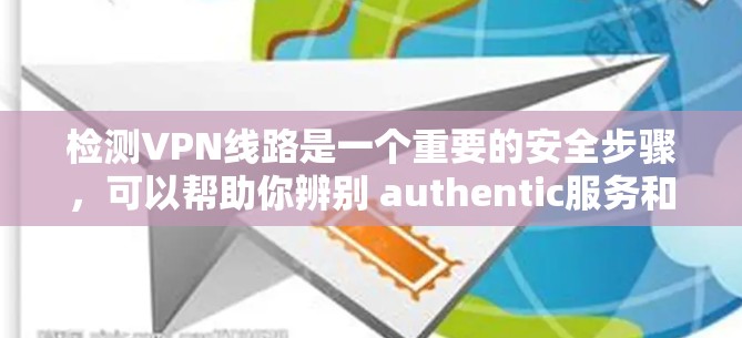 检测VPN线路是一个重要的安全步骤,可以帮助你辨别 authentic服务和被利用的网络。以下是一步步的指南 检测VPN线路是一个重要的安全步骤,可以帮助你辨别 authentic服务和被利用的网络。以下是一步步的指南
