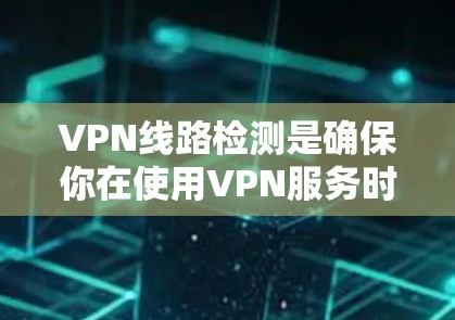 VPN线路检测是确保你在使用VPN服务时的安全性问题。以下是一些常见的VPN线路检测方法,帮助你更全面地了解网络情况 VPN线路检测是确保你在使用VPN服务时的安全性问题。以下是一些常见的VPN线路检测方法,帮助你更全面地了解网络情况