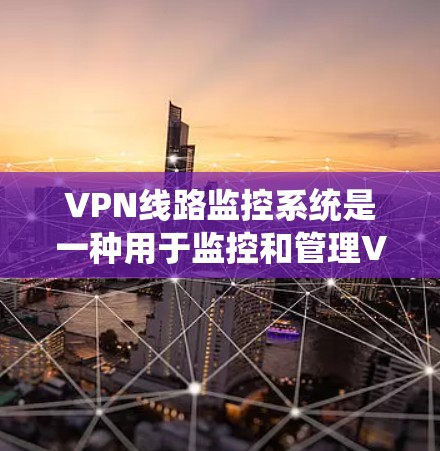 VPN线路监控系统是一种用于监控和管理VPN网络流量的技术,旨在确保网络的安全性、稳定性以及合规性。以下是关于VPN线路监控系统的常见内容和步骤 VPN线路监控系统是一种用于监控和管理VPN网络流量的技术,旨在确保网络的安全性、稳定性以及合规性。以下是关于VPN线路监控系统的常见内容和步骤