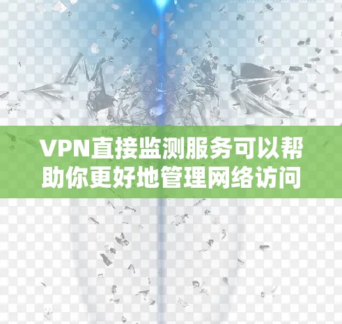 VPN直接监测服务可以帮助你更好地管理网络访问,了解你的流量情况和权限,但也有一定的风险。以下是详细的总结和建议 VPN直接监测服务可以帮助你更好地管理网络访问,了解你的流量情况和权限,但也有一定的风险。以下是详细的总结和建议