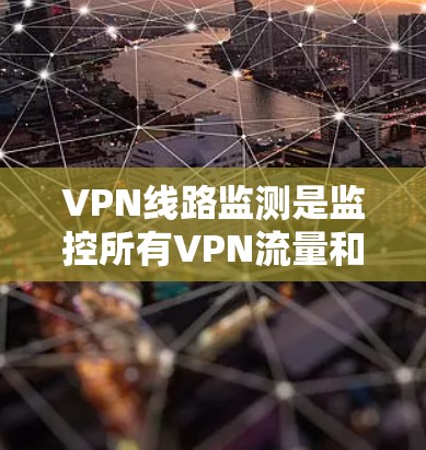 VPN线路监测是监控所有VPN流量和数据的一种做法,尽管存在一定的风险,但通过采取以下措施可以有效防范这些风险 VPN线路监测是监控所有VPN流量和数据的一种做法,尽管存在一定的风险,但通过采取以下措施可以有效防范这些风险