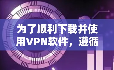 为了顺利下载并使用VPN软件,遵循以下步骤和注意事项 为了顺利下载并使用VPN软件,遵循以下步骤和注意事项
