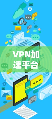 VPN加速平台是帮助用户更快地访问互联网的工具,这些平台通常提供多种服务,包括VPN和加速功能。以下是几个常用的VPN加速平台 VPN加速平台是帮助用户更快地访问互联网的工具,这些平台通常提供多种服务,包括VPN和加速功能。以下是几个常用的VPN加速平台