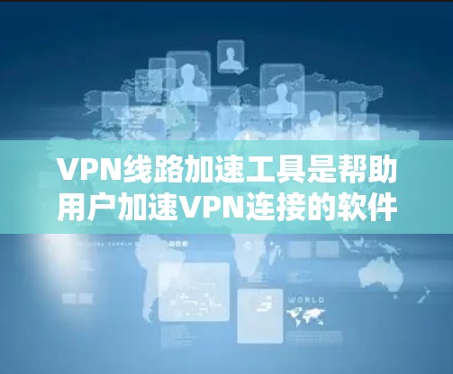 VPN线路加速工具是帮助用户加速VPN连接的软件,它们通常与VPN服务集成,提升数据传输速度和用户体验。以下是对这些工具的详细分析和推荐 VPN线路加速工具是帮助用户加速VPN连接的软件,它们通常与VPN服务集成,提升数据传输速度和用户体验。以下是对这些工具的详细分析和推荐