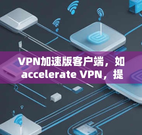 VPN加速版客户端,如 accelerate VPN,提供了一系列功能以提升网络连接的效率和安全性。以下是该软件的主要特点和优势 VPN加速版客户端,如 accelerate VPN,提供了一系列功能以提升网络连接的效率和安全性。以下是该软件的主要特点和优势