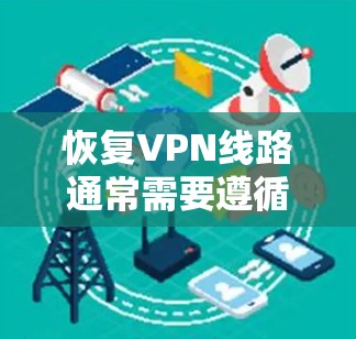 恢复VPN线路通常需要遵循以下步骤，以确保网络的稳定和安全。以下是详细的步骤指南