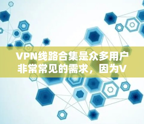 VPN线路合集是众多用户非常常见的需求，因为VPN不仅可以减少网络延迟，还可以保护个人数据的安全。以下是几个常见的VPN平台和推荐线路，供您参考