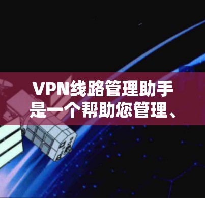 VPN线路管理助手是一个帮助您管理、监控和管理VPN网络的工具。以下是一些常见的VPN线路管理助手及其主要功能 VPN线路管理助手是一个帮助您管理、监控和管理VPN网络的工具。以下是一些常见的VPN线路管理助手及其主要功能