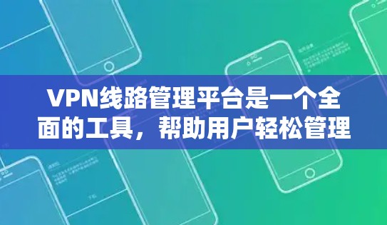 VPN线路管理平台是一个全面的工具,帮助用户轻松管理自己的VPN设备和网络连接。以下是该平台的主要功能和模块,以及如何理解和使用这些功能 VPN线路管理平台是一个全面的工具,帮助用户轻松管理自己的VPN设备和网络连接。以下是该平台的主要功能和模块,以及如何理解和使用这些功能
