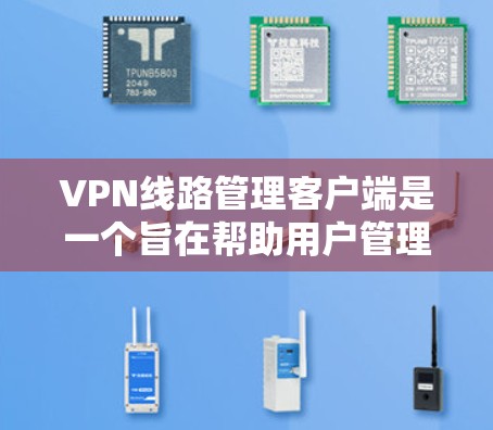 VPN线路管理客户端是一个旨在帮助用户管理和配置VPN线路的工具。以下是该客户端的主要功能和步骤 VPN线路管理客户端是一个旨在帮助用户管理和配置VPN线路的工具。以下是该客户端的主要功能和步骤