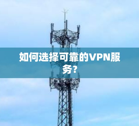 如何选择可靠的VPN服务? 如何选择可靠的VPN服务?