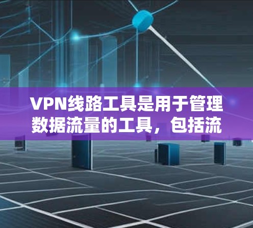 VPN线路工具是用于管理数据流量的工具，包括流量管理、控制和监控功能。以下是对这些工具的详细说明
