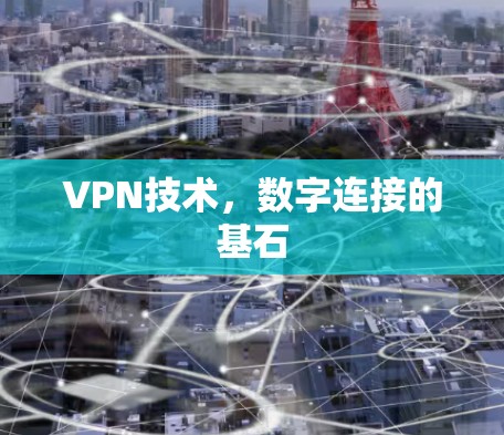 VPN技术,数字连接的基石 VPN技术,数字连接的基石