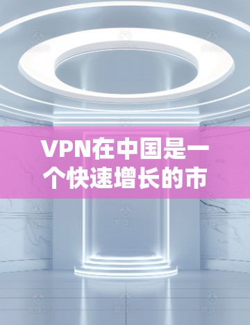 VPN在中国是一个快速增长的市场,提供了多种选择,满足不同用户的使用需求。以下是根据上述思考整理出的 VPN 在中国的主要信息 VPN在中国是一个快速增长的市场,提供了多种选择,满足不同用户的使用需求。以下是根据上述思考整理出的 VPN 在中国的主要信息