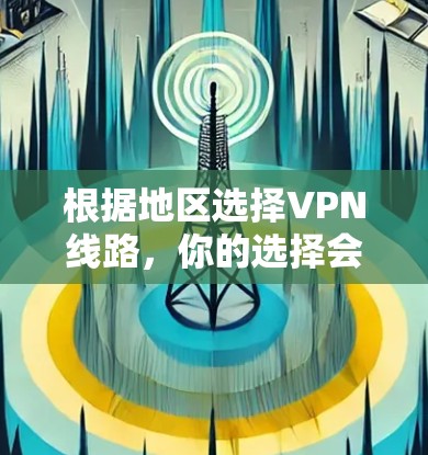 根据地区选择VPN线路，你的选择会影响你的使用体验