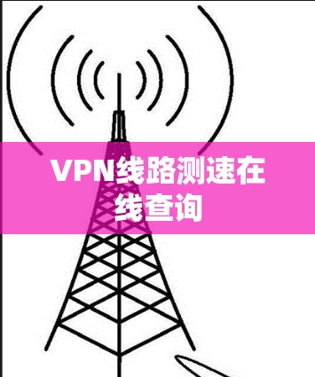 VPN线路测速在线查询 VPN线路测速在线查询
