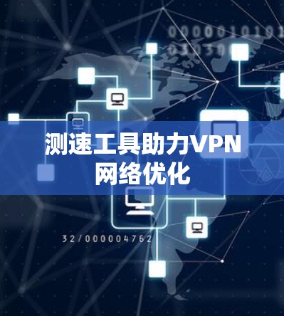 测速工具助力VPN网络优化