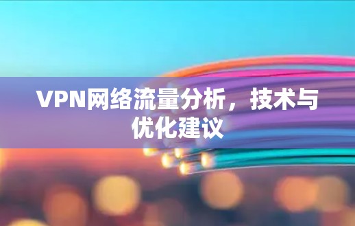 VPN网络流量分析,技术与优化建议 VPN网络流量分析,技术与优化建议