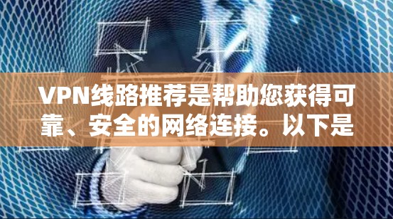 VPN线路推荐是帮助您获得可靠、安全的网络连接。以下是一些常见的VPN推荐平台和推荐方式