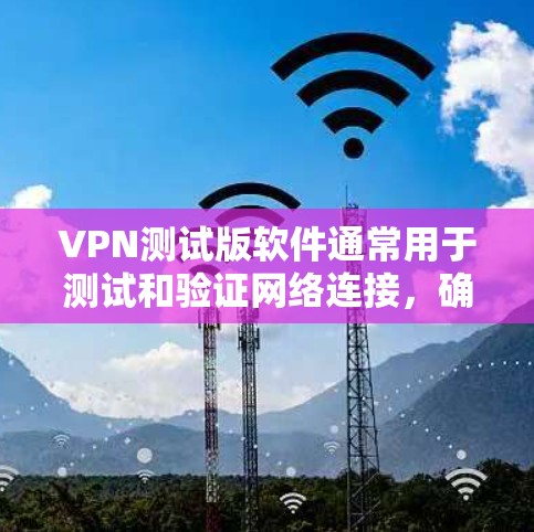 VPN测试版软件通常用于测试和验证网络连接,确保用户能够安全地使用VPN服务。以下是一些常见的VPN测试版软件及其使用方法 VPN测试版软件通常用于测试和验证网络连接,确保用户能够安全地使用VPN服务。以下是一些常见的VPN测试版软件及其使用方法