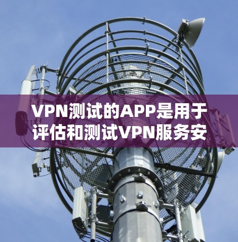 VPN测试的APP是用于评估和测试VPN服务安全性和性能的工具,帮助用户了解不同的VPN服务的安全性。以下是对这些APP的详细分析 VPN测试的APP是用于评估和测试VPN服务安全性和性能的工具,帮助用户了解不同的VPN服务的安全性。以下是对这些APP的详细分析