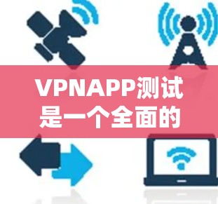 VPNAPP测试是一个全面的过程，旨在确保设备的安全性、用户体验以及数据的安全性。以下是一个结构化的测试步骤指南