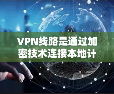 VPN线路是通过加密技术连接本地计算机到远程网站,保护数据不被截获的网络环境。以下是关于VPN线路的详细信息 VPN线路是通过加密技术连接本地计算机到远程网站,保护数据不被截获的网络环境。以下是关于VPN线路的详细信息