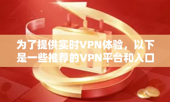 为了提供实时VPN体验,以下是一些推荐的VPN平台和入口,这些平台通常提供实时连接 为了提供实时VPN体验,以下是一些推荐的VPN平台和入口,这些平台通常提供实时连接
