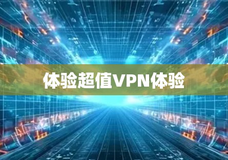 体验超值VPN体验 体验超值VPN体验