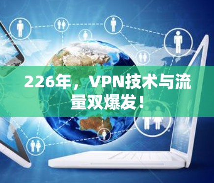 226年,VPN技术与流量双爆发! 226年,VPN技术与流量双爆发!
