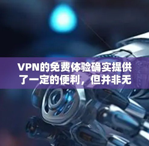 VPN的免费体验确实提供了一定的便利,但并非无限制。以下是一些关键点和建议,帮助你更高效地利用这些服务 VPN的免费体验确实提供了一定的便利,但并非无限制。以下是一些关键点和建议,帮助你更高效地利用这些服务