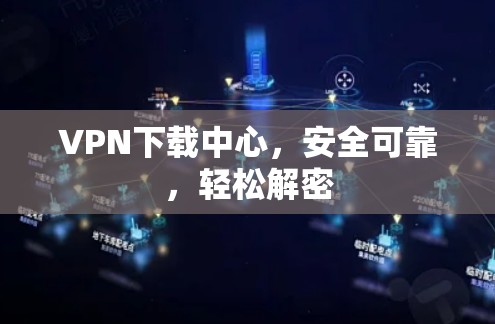 VPN下载中心,安全可靠,轻松解密 VPN下载中心,安全可靠,轻松解密