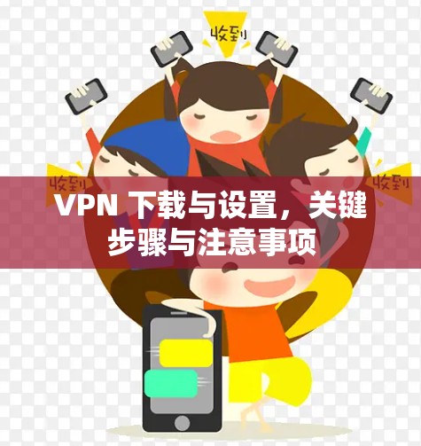 VPN 下载与设置,关键步骤与注意事项 VPN 下载与设置,关键步骤与注意事项