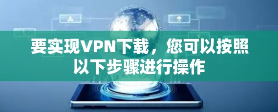 要实现VPN下载,您可以按照以下步骤进行操作 要实现VPN下载,您可以按照以下步骤进行操作