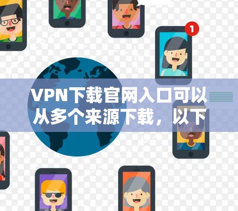 VPN下载官网入口可以从多个来源下载,以下是几个常见的推荐网站和方法 VPN下载官网入口可以从多个来源下载,以下是几个常见的推荐网站和方法
